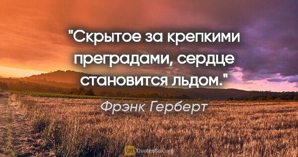 Фрэнк Герберт цитата: "Скрытое за крепкими преградами, сердце становится льдом."