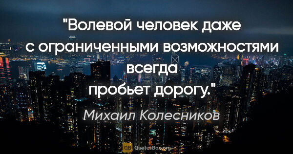 Михаил Колесников цитата: ""Волевой человек даже с ограниченными возможностями всегда..."