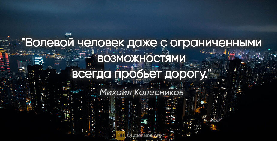 Михаил Колесников цитата: ""Волевой человек даже с ограниченными возможностями всегда..."