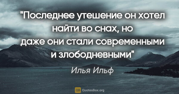 Илья Ильф цитата: "Последнее утешение он хотел найти во снах, но даже они стали..."