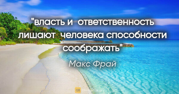 Макс Фрай цитата: "власть и  ответственность лишают  человека способности соображать"