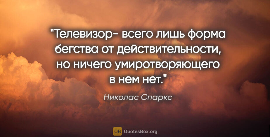 Николас Спаркс цитата: "Телевизор- всего лишь форма бегства от действительности, но..."