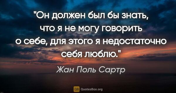 Жан Поль Сартр цитата: "Он должен был бы знать, что я не могу говорить о себе, для..."