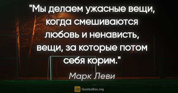 Марк Леви цитата: "Мы делаем ужасные вещи, когда смешиваются любовь и ненависть,..."