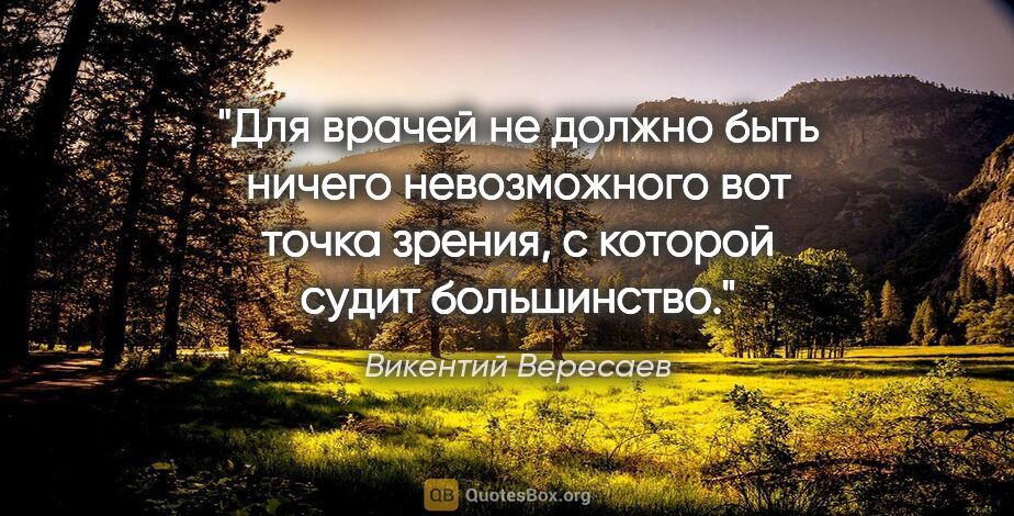Викентий Вересаев цитата: "Для врачей не должно быть ничего невозможного вот точка..."