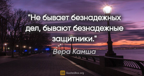 Вера Камша цитата: "Не бывает безнадежных дел, бывают безнадежные защитники."