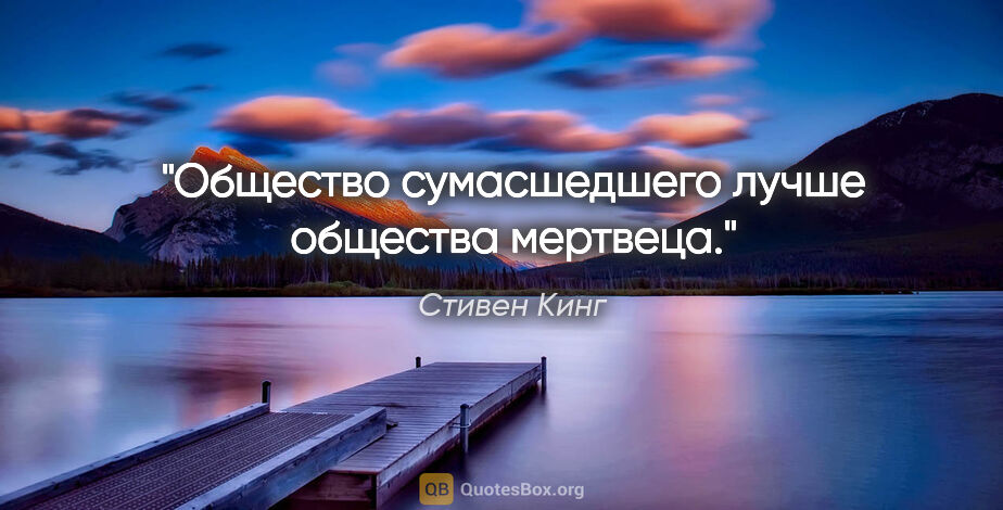 Стивен Кинг цитата: "Общество сумасшедшего лучше общества мертвеца."