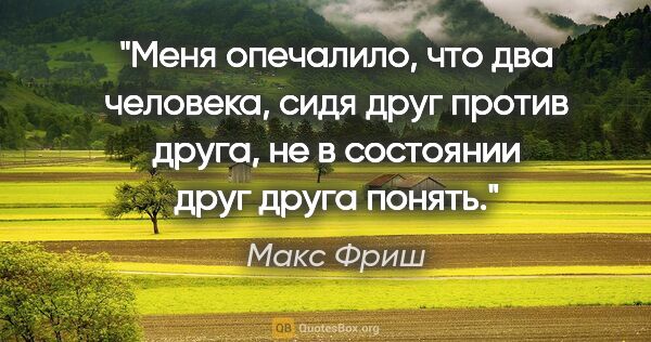 Макс Фриш цитата: "Меня опечалило, что два человека, сидя друг против друга, не в..."