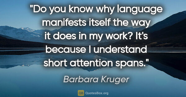 Barbara Kruger quote: "Do you know why language manifests itself the way it does in..."