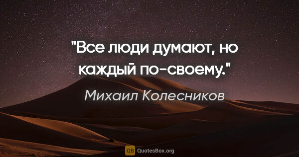 Михаил Колесников цитата: ""Все люди думают, но каждый по-своему.""