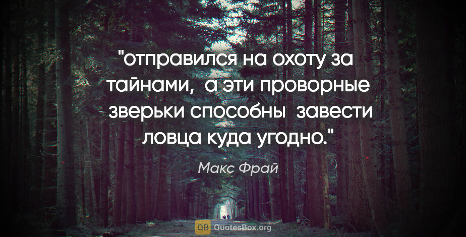 Макс Фрай цитата: "отправился на охоту за  тайнами,  а эти проворные  зверьки..."