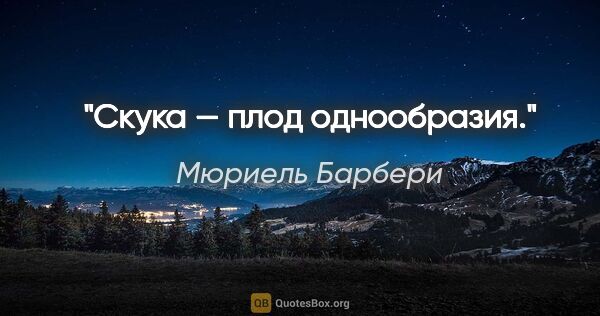 Мюриель Барбери цитата: "Скука — плод однообразия."