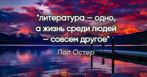 Пол Остер цитата: "литература — одно, а жизнь среди людей — совсем другое"