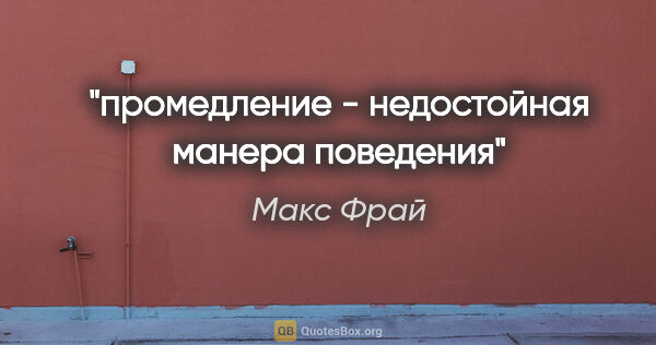 Макс Фрай цитата: "промедление - недостойная манера поведения"