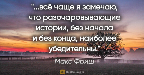 Макс Фриш цитата: "всё чаще я замечаю, что разочаровывающие истории, без начала и..."