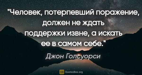 Джон Голсуорси цитата: "Человек, потерпевший поражение, должен не ждать поддержки..."