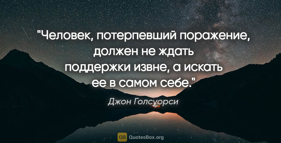 Джон Голсуорси цитата: "Человек, потерпевший поражение, должен не ждать поддержки..."