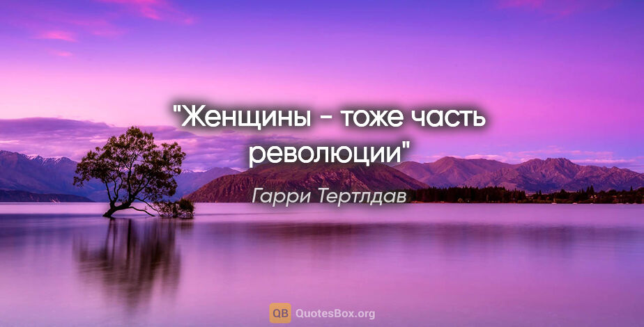 Гарри Тертлдав цитата: "Женщины - тоже часть революции"