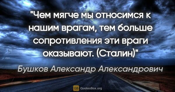 Бушков Александр Александрович цитата: "Чем мягче мы относимся к нашим врагам, тем больше..."