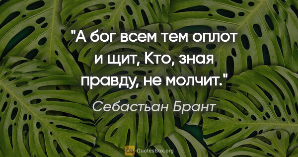 Себастьан Брант цитата: "А бог всем тем оплот и щит,

Кто, зная правду, не молчит."