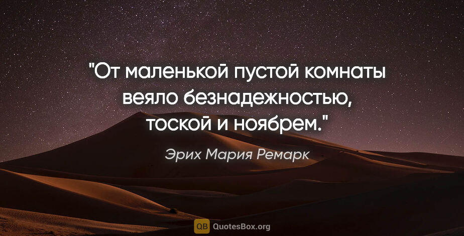 Эрих Мария Ремарк цитата: "От маленькой пустой комнаты веяло безнадежностью, тоской и..."