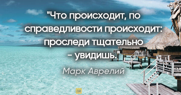 Марк Аврелий цитата: "Что происходит, по справедливости происходит: проследи..."