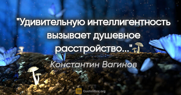 Константин Вагинов цитата: "Удивительную интеллигентность вызывает душевное расстройство..."