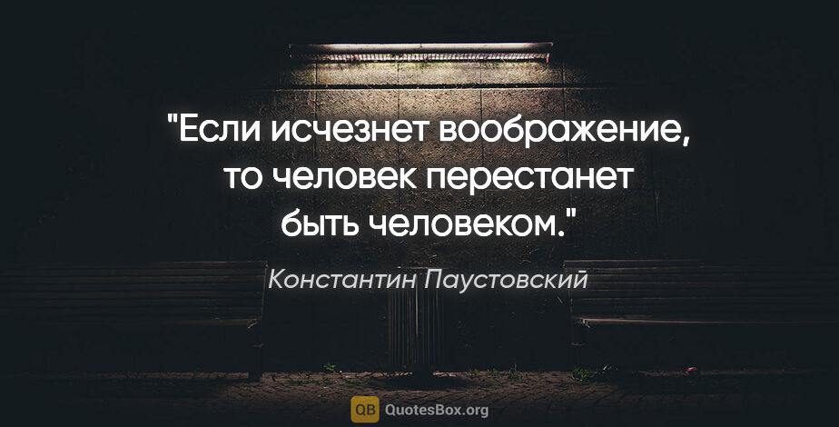 Константин Паустовский цитата: "Если исчезнет воображение, то человек перестанет быть человеком."