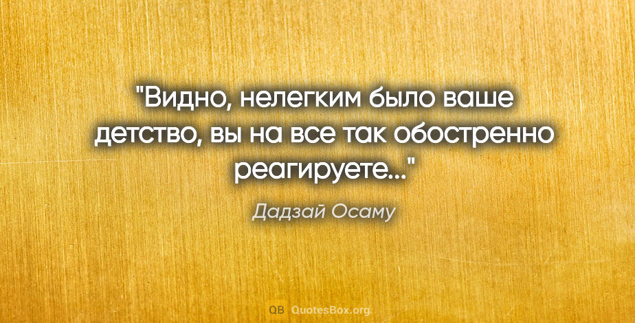 Дадзай Осаму цитата: "Видно, нелегким было ваше детство, вы на все так обостренно..."