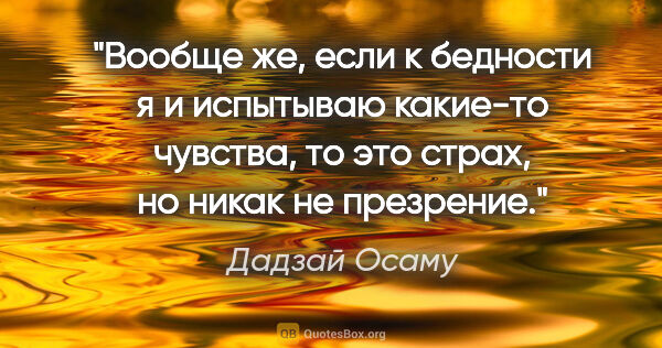 Дадзай Осаму цитата: "Вообще же, если к бедности я и испытываю какие-то чувства, то..."