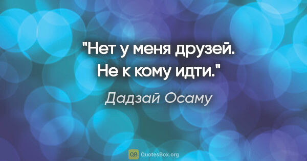 Дадзай Осаму цитата: "Нет у меня друзей. Не к кому идти."