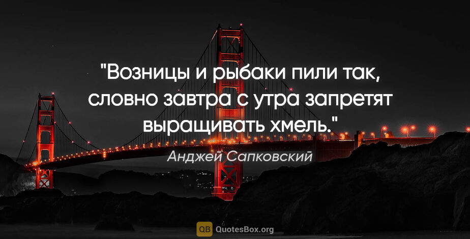 Анджей Сапковский цитата: "Возницы и рыбаки пили так, словно завтра с утра запретят..."