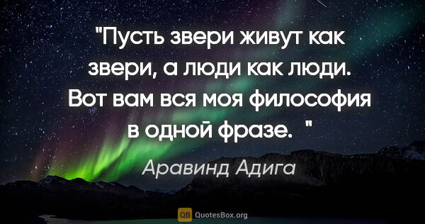 Аравинд Адига цитата: "Пусть звери живут как звери, а люди как люди. Вот вам вся моя..."