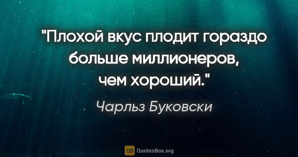 Чарльз Буковски цитата: "Плохой вкус плодит гораздо больше миллионеров, чем хороший."