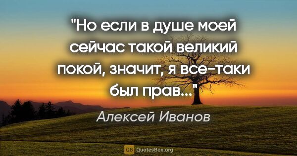 Алексей Иванов цитата: "Но если в душе моей сейчас такой великий покой, значит, я..."