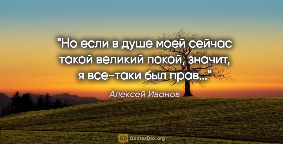 Алексей Иванов цитата: "Но если в душе моей сейчас такой великий покой, значит, я..."