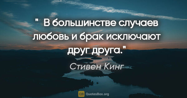 Стивен Кинг цитата: " В большинстве случаев любовь и брак исключают друг друга."