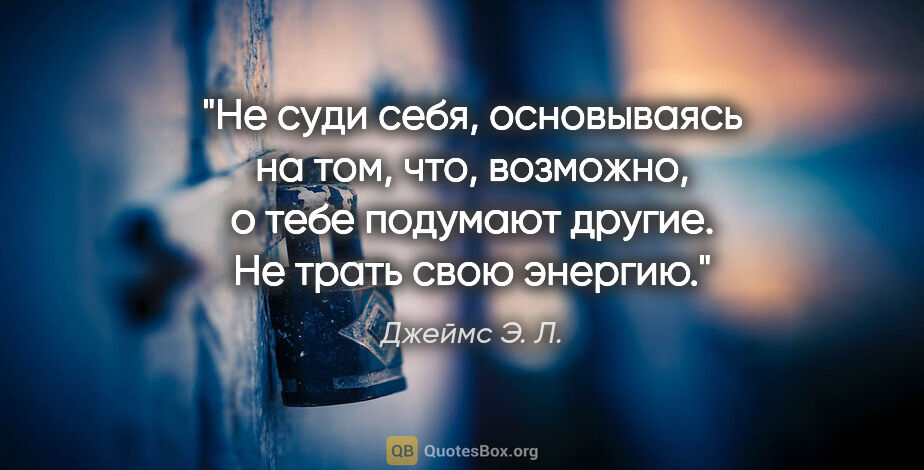 Джеймс Э. Л. цитата: "Не суди себя, основываясь на том, что, возможно, о тебе..."