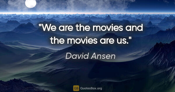 David Ansen quote: "We are the movies and the movies are us."