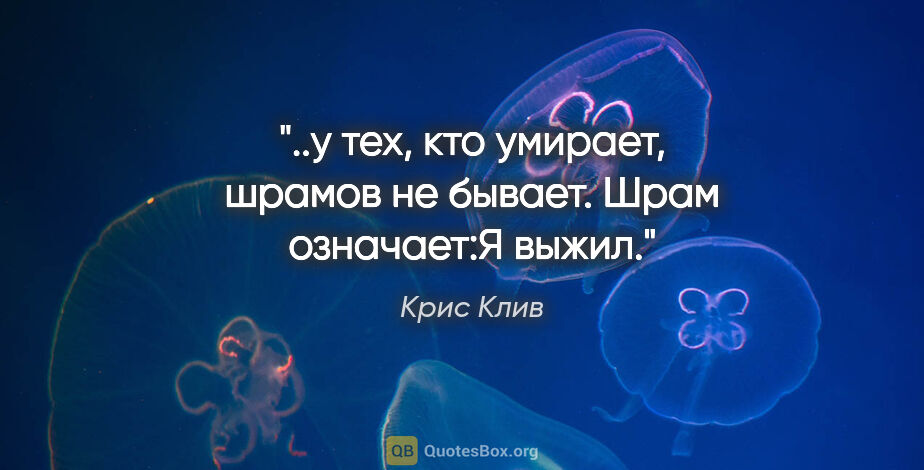 Крис Клив цитата: "..у тех, кто умирает, шрамов не бывает. Шрам означает:"Я выжил"."