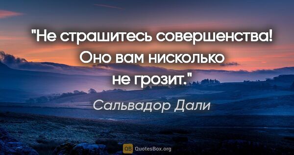 Сальвадор Дали цитата: "Не страшитесь совершенства! Оно вам нисколько не грозит."