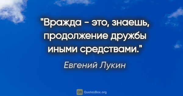 Евгений Лукин цитата: "Вражда - это, знаешь, продолжение дружбы иными средствами."