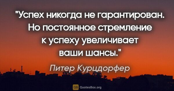 Питер Курцдорфер цитата: "Успех никогда не гарантирован. Но постоянное стремление к..."