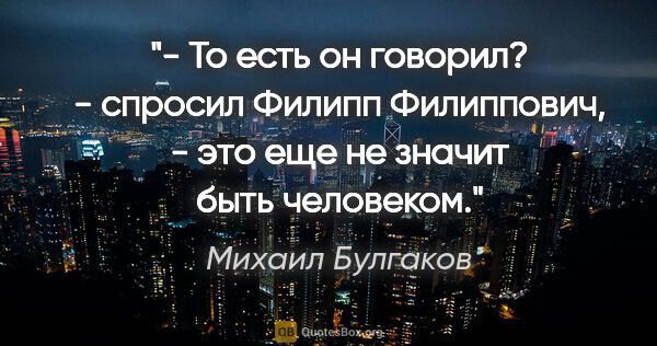 Михаил Булгаков цитата: "- То есть он говорил? - спросил Филипп Филиппович, - это еще..."