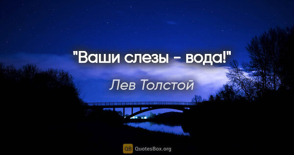 Лев Толстой цитата: "Ваши слезы - вода!"