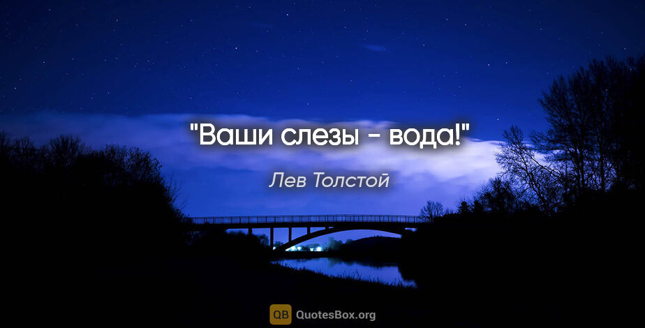 Лев Толстой цитата: "Ваши слезы - вода!"