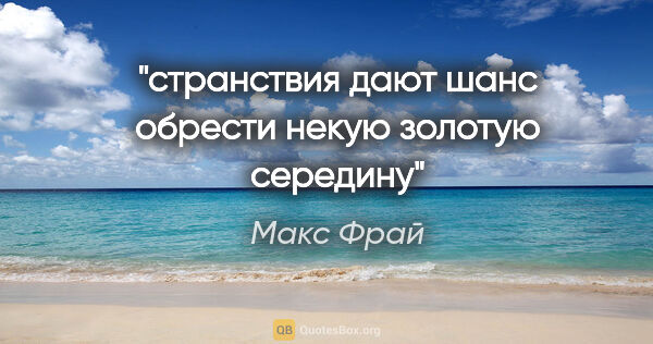 Макс Фрай цитата: "странствия дают шанс обрести некую золотую середину"