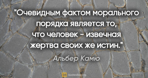 Альбер Камю цитата: "Очевидным фактом морального порядка является то, что человек -..."