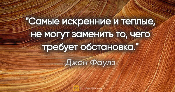 Джон Фаулз цитата: "Самые искренние и теплые, не могут заменить то, чего требует..."