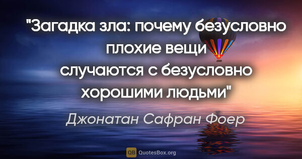 Джонатан Сафран Фоер цитата: "Загадка зла: почему безусловно плохие вещи случаются с..."